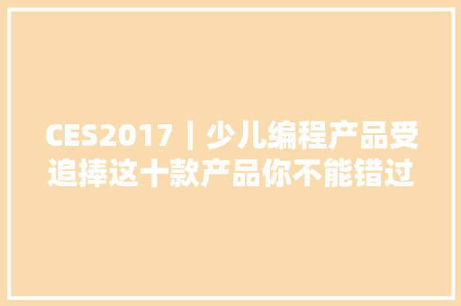 CES2017｜少儿编程产品受追捧这十款产品你不能错过