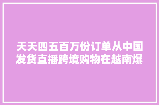 天天四五百万份订单从中国发货直播跨境购物在越南爆发