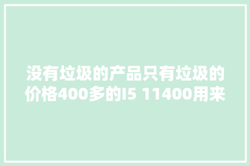 没有垃圾的产品只有垃圾的价格400多的I5 11400用来进级办公太爽 没有垃圾的产品只有垃圾的价格400多的I5 11400用来进级办公太爽 互联通信