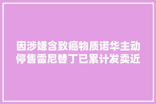 因涉嫌含致癌物质诺华主动停售雷尼替丁已累计发卖近千亿美元