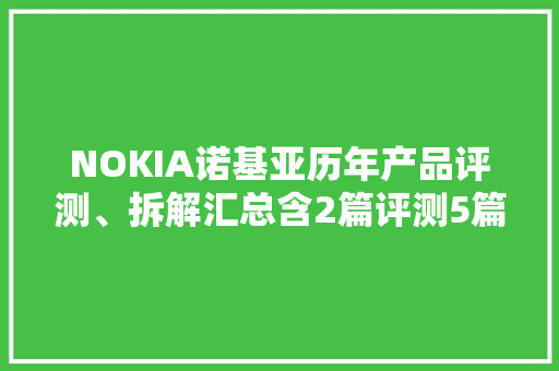 NOKIA诺基亚历年产品评测、拆解汇总含2篇评测5篇拆解