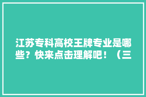 江苏专科高校王牌专业是哪些？快来点击理解吧！（三） 江苏专科高校王牌专业是哪些？快来点击理解吧！（三） 智能科技