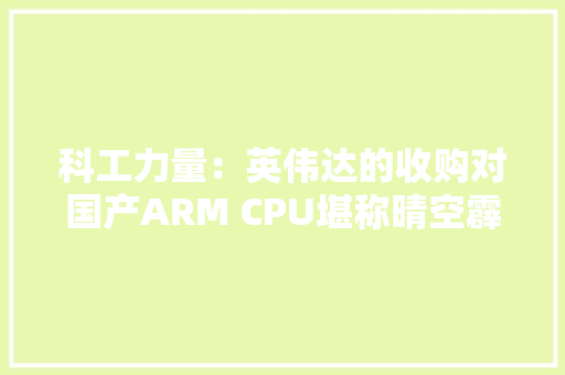 科工力量：英伟达的收购对国产ARM CPU堪称晴空霹雳