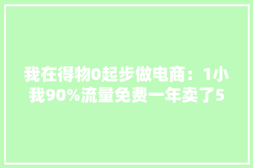 我在得物0起步做电商：1小我90%流量免费一年卖了5切切 我在得物0起步做电商：1小我90%流量免费一年卖了5切切 智能家居