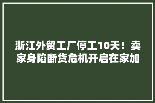 浙江外贸工厂停工10天！卖家身陷断货危机开启在家加班模式 浙江外贸工厂停工10天！卖家身陷断货危机开启在家加班模式 人工智能