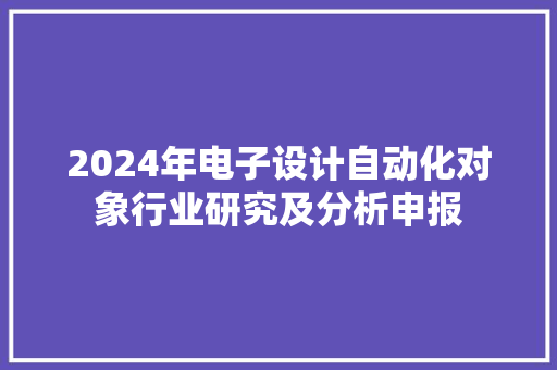 2024年电子设计自动化对象行业研究及分析申报 2024年电子设计自动化对象行业研究及分析申报 人工智能