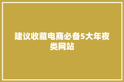 建议收藏电商必备5大年夜类网站