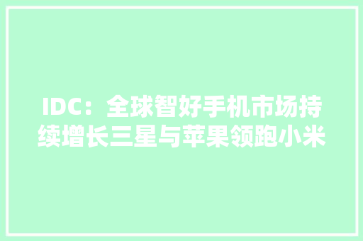 IDC：全球智好手机市场持续增长三星与苹果领跑小米第三 IDC：全球智好手机市场持续增长三星与苹果领跑小米第三 互联通信