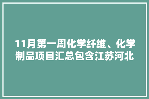 11月第一周化学纤维、化学制品项目汇总包含江苏河北安徽等多地