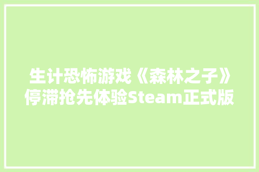 生计恐怖游戏《森林之子》停滞抢先体验Steam正式版售108元