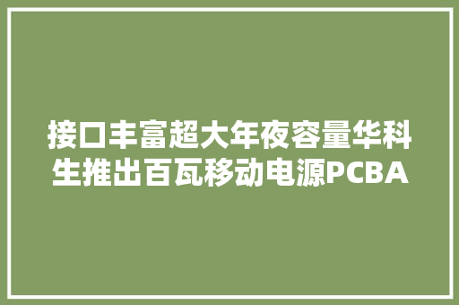 接口丰富超大年夜容量华科生推出百瓦移动电源PCBA筹划