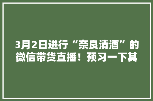 3月2日进行“奈良清酒”的微信带货直播！预习一下其特色吧