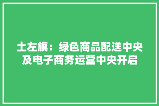土左旗：绿色商品配送中央及电子商务运营中央开启