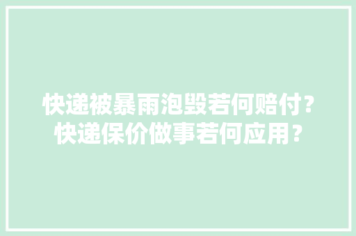 快递被暴雨泡毁若何赔付？快递保价做事若何应用？