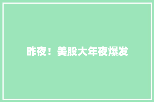 昨夜！美股大年夜爆发