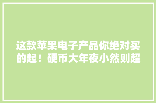 这款苹果电子产品你绝对买的起！硬币大年夜小然则超实用