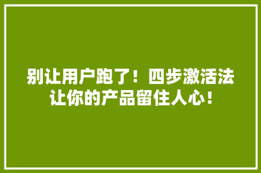 别让用户跑了！四步激活法让你的产品留住人心！