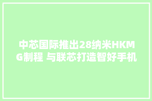 中芯国际推出28纳米HKMG制程 与联芯打造智好手机SoC芯片