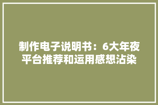 制作电子说明书：6大年夜平台推荐和运用感想沾染