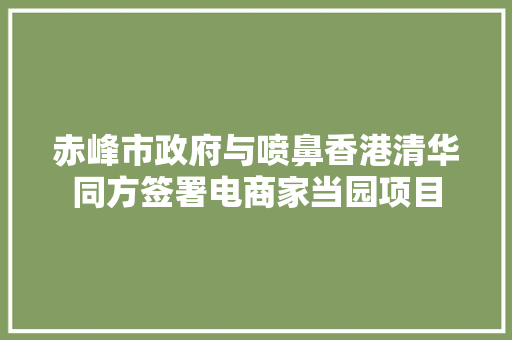 赤峰市政府与喷鼻香港清华同方签署电商家当园项目 赤峰市政府与喷鼻香港清华同方签署电商家当园项目 人工智能