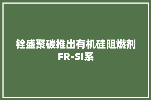铨盛聚碳推出有机硅阻燃剂FR-SI系