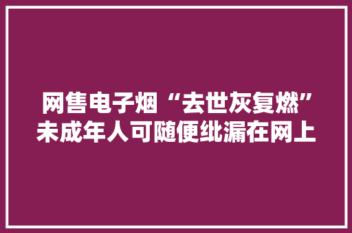网售电子烟“去世灰复燃”未成年人可随便纰漏在网上购买