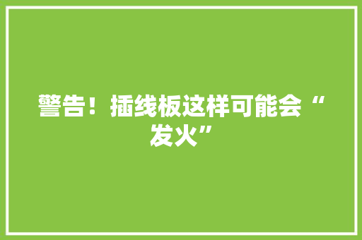 警告！插线板这样可能会“发火”