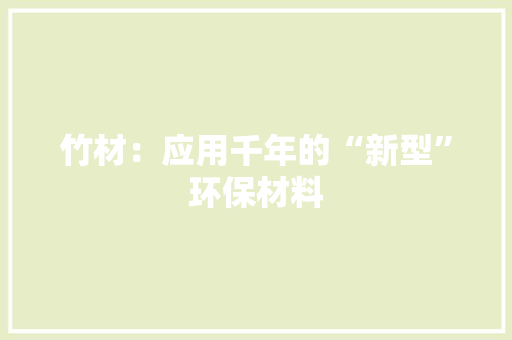 竹材：应用千年的“新型”环保材料