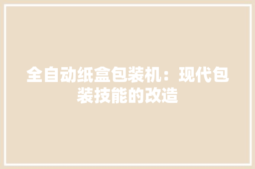 全自动纸盒包装机：现代包装技能的改造