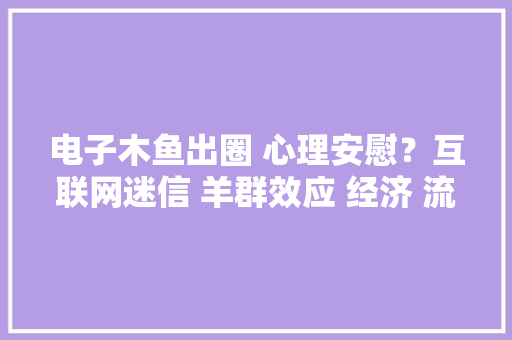 电子木鱼出圈 心理安慰？互联网迷信 羊群效应 经济 流量密码 电子木鱼出圈 心理安慰？互联网迷信 羊群效应 经济 流量密码 智能科技