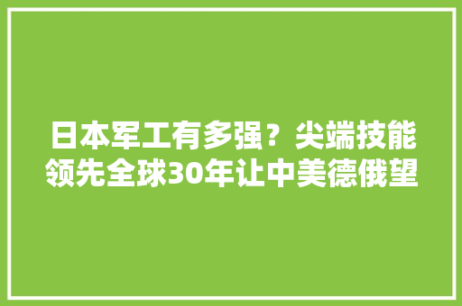 日本军工有多强？尖端技能领先全球30年让中美德俄望尘莫及？