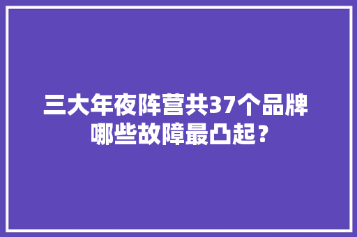 三大年夜阵营共37个品牌 哪些故障最凸起？