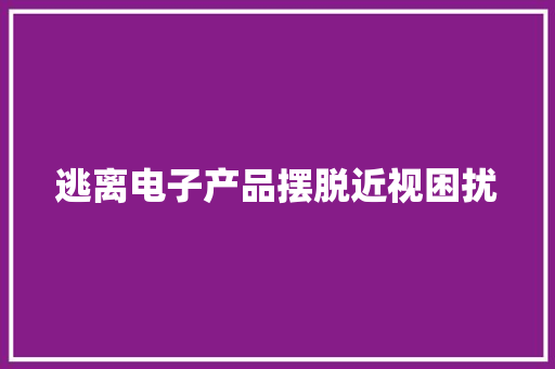 逃离电子产品摆脱近视困扰