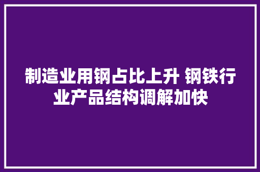 制造业用钢占比上升 钢铁行业产品结构调解加快