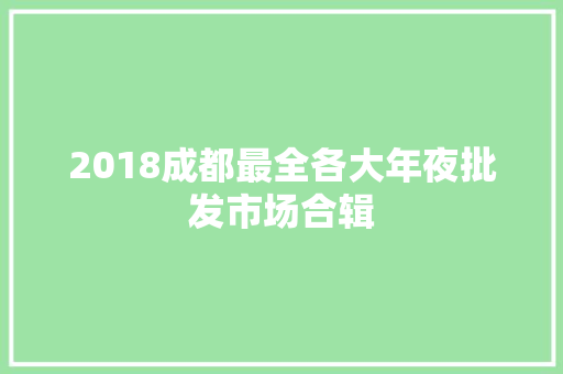 2018成都最全各大年夜批发市场合辑