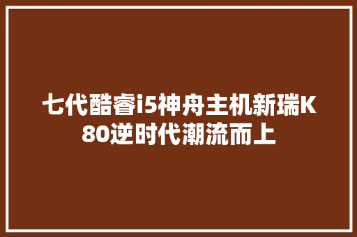 七代酷睿i5神舟主机新瑞K80逆时代潮流而上