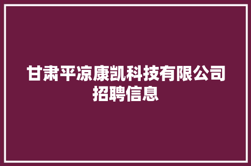甘肃平凉康凯科技有限公司招聘信息 甘肃平凉康凯科技有限公司招聘信息 智能科技