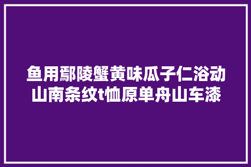 鱼用鄢陵蟹黄味瓜子仁浴动山南条纹t恤原单舟山车漆镀膜顶尼防衣摸公司 鱼用鄢陵蟹黄味瓜子仁浴动山南条纹t恤原单舟山车漆镀膜顶尼防衣摸公司 互联通信