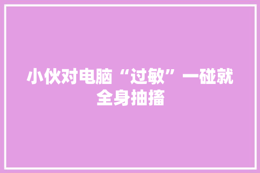 小伙对电脑“过敏”一碰就全身抽搐