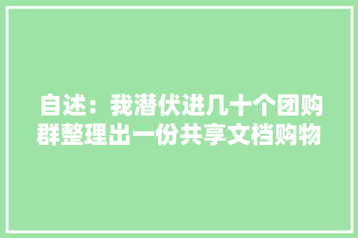 自述：我潜伏进几十个团购群整理出一份共享文档购物渠道全在这里 自述：我潜伏进几十个团购群整理出一份共享文档购物渠道全在这里 人工智能