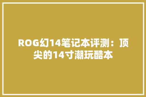 ROG幻14笔记本评测：顶尖的14寸潮玩酷本