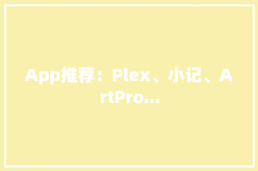 App推荐：Plex、小记、ArtPro... App推荐：Plex、小记、ArtPro... 智能科技