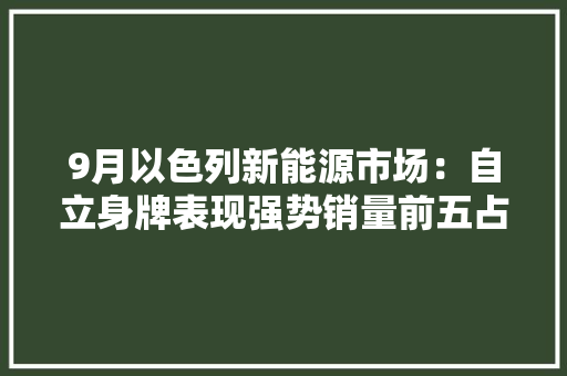 9月以色列新能源市场：自立身牌表现强势销量前五占据三席