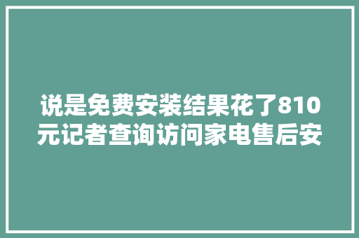 说是免费安装结果花了810元记者查询访问家电售后安装维修市场乱象