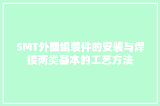SMT外面组装件的安装与焊接两类基本的工艺方法