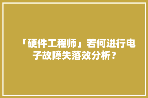 「硬件工程师」若何进行电子故障失落效分析？