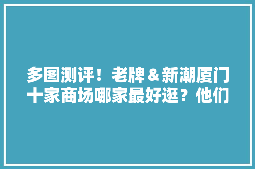 多图测评！老牌＆新潮厦门十家商场哪家最好逛？他们帮你试了→→
