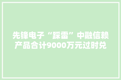 先锋电子“踩雷”中融信赖产品合计9000万元过时兑付