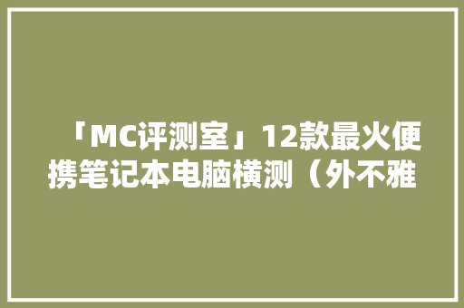「MC评测室」12款最火便携笔记本电脑横测（外不雅观、重量、机能、续航、屏幕……）