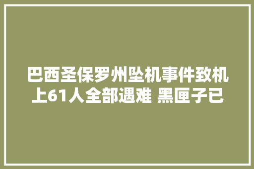 巴西圣保罗州坠机事件致机上61人全部遇难 黑匣子已找到